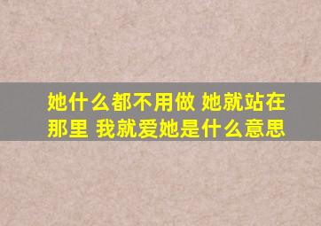 她什么都不用做 她就站在那里 我就爱她是什么意思